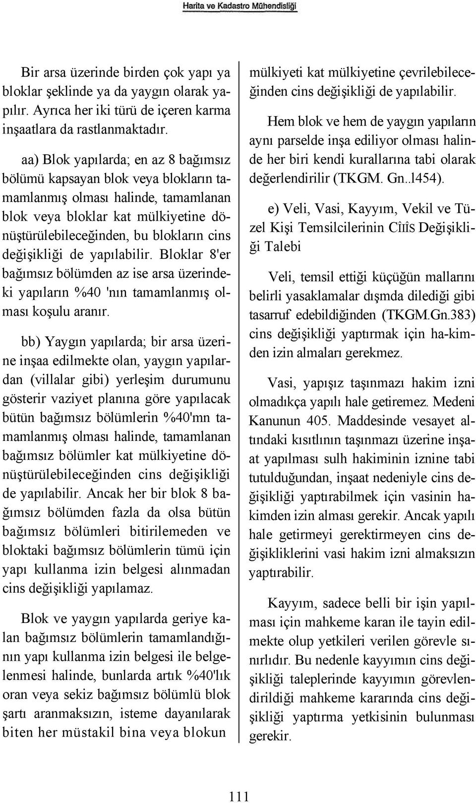 değişikliği de yapılabilir. Bloklar 8'er bağımsız bölümden az ise arsa üzerindeki yapıların %40 'nın tamamlanmış olması koşulu aranır.