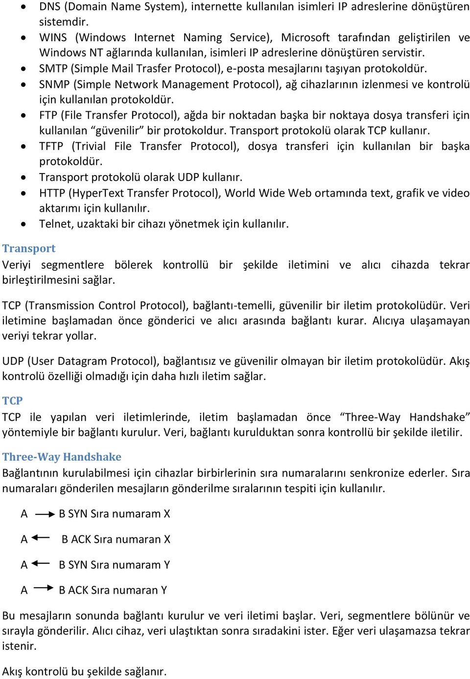 SMTP (Simple Mail Trasfer Protocol), e-posta mesajlarını taşıyan protokoldür. SNMP (Simple Network Management Protocol), ağ cihazlarının izlenmesi ve kontrolü için kullanılan protokoldür.