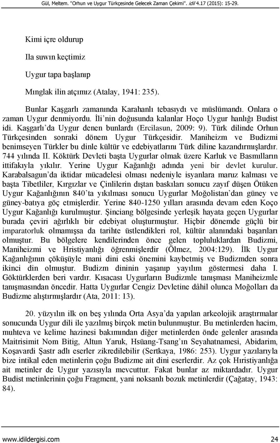 Kaşgarlı da Uygur denen bunlardı (Ercilasun, 2009: 9). Türk dilinde Orhun Türkçesinden sonraki dönem Uygur Türkçesidir.