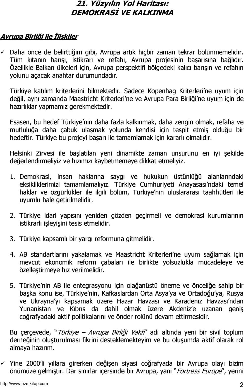 Özellikle Balkan ülkeleri için, Avrupa perspektifi bölgedeki kalıcı barışın ve refahın yolunu açacak anahtar durumundadır. Türkiye katılım kriterlerini bilmektedir.