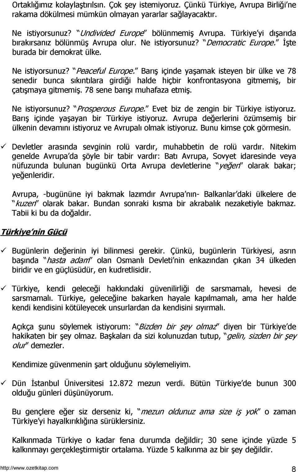 Barış içinde yaşamak isteyen bir ülke ve 78 senedir bunca sıkıntılara girdiği halde hiçbir konfrontasyona gitmemiş, bir çatışmaya gitmemiş. 78 sene barışı muhafaza etmiş. Ne istiyorsunuz?