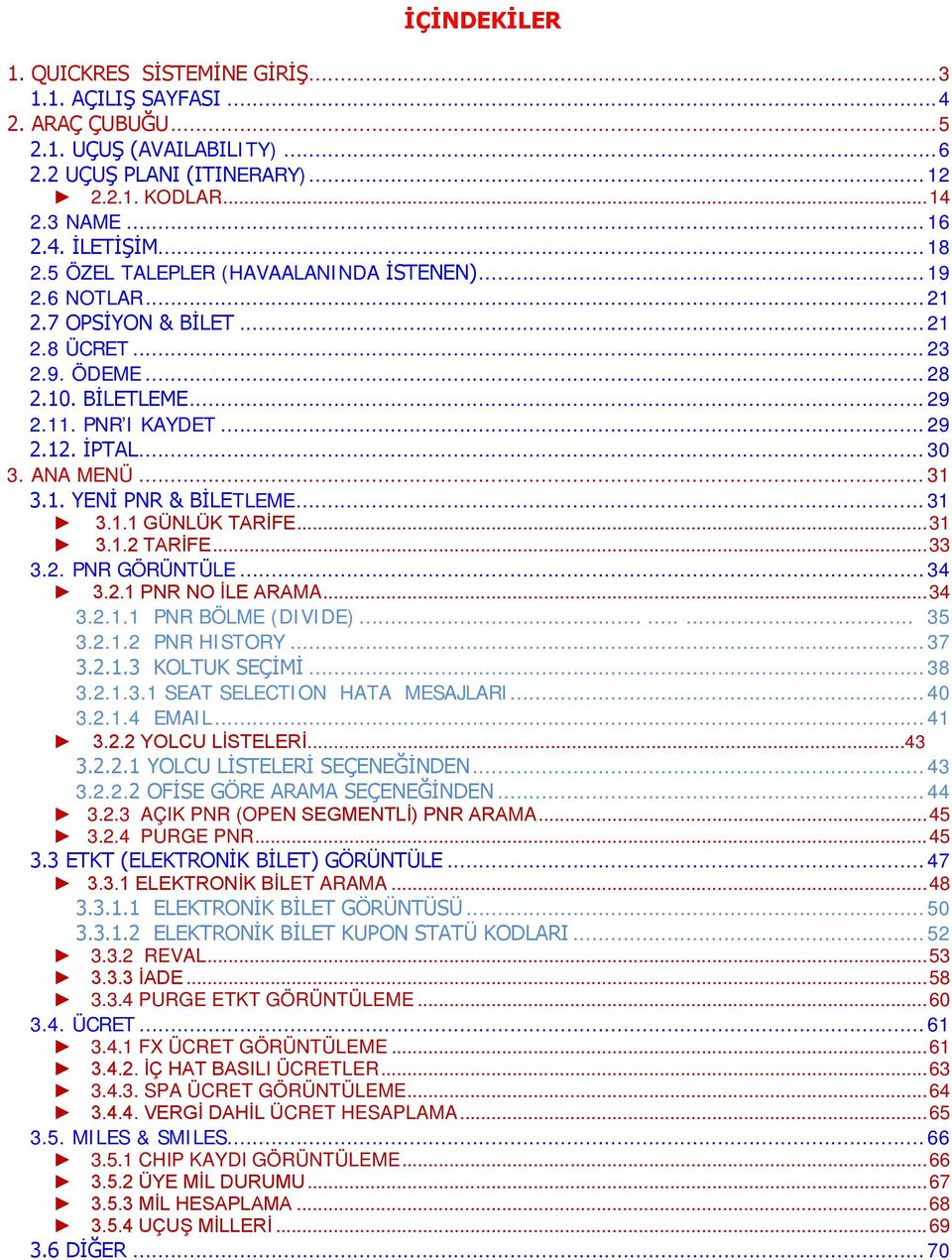 ANA MENÜ... 31 3.1. YENİ PNR & BİLETLEME... 31 3.1.1 GÜNLÜK TARİFE... 31 3.1.2 TARİFE... 33 3.2. PNR GÖRÜNTÜLE... 34 3.2.1 PNR NO İLE ARAMA... 34 3.2.1.1 PNR BÖLME (DIVIDE)......... 35 3.2.1.2 PNR HISTORY.