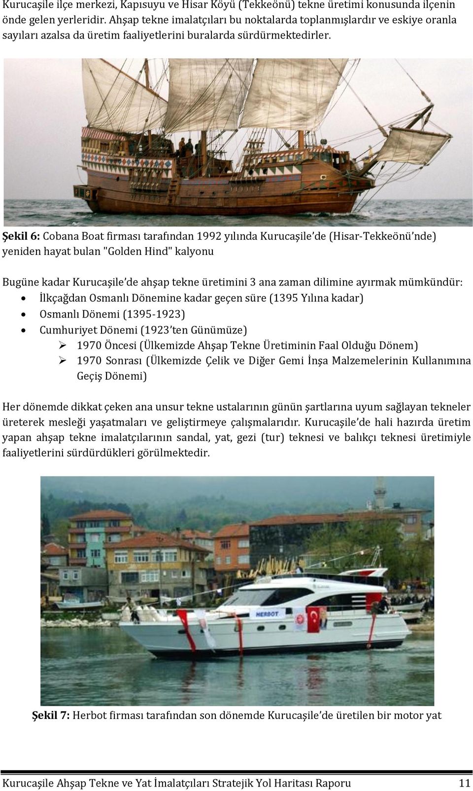 Şekil 6: Cobana Boat firması tarafından 1992 yılında Kurucaşile de (Hisar-Tekkeönü nde) yeniden hayat bulan "Golden Hind" kalyonu Bugüne kadar Kurucaşile de ahşap tekne üretimini 3 ana zaman dilimine