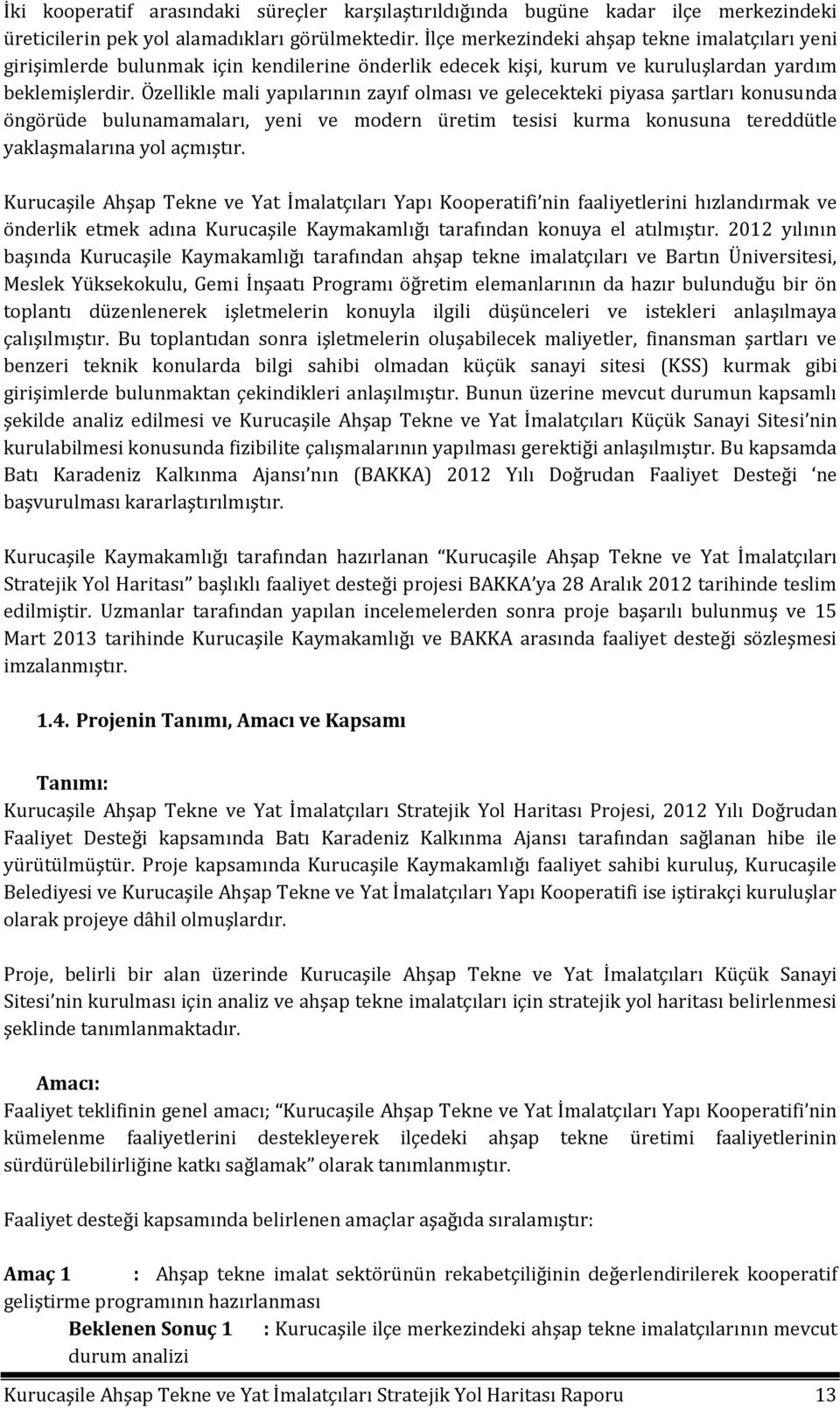 Özellikle mali yapılarının zayıf olması ve gelecekteki piyasa şartları konusunda öngörüde bulunamamaları, yeni ve modern üretim tesisi kurma konusuna tereddütle yaklaşmalarına yol açmıştır.