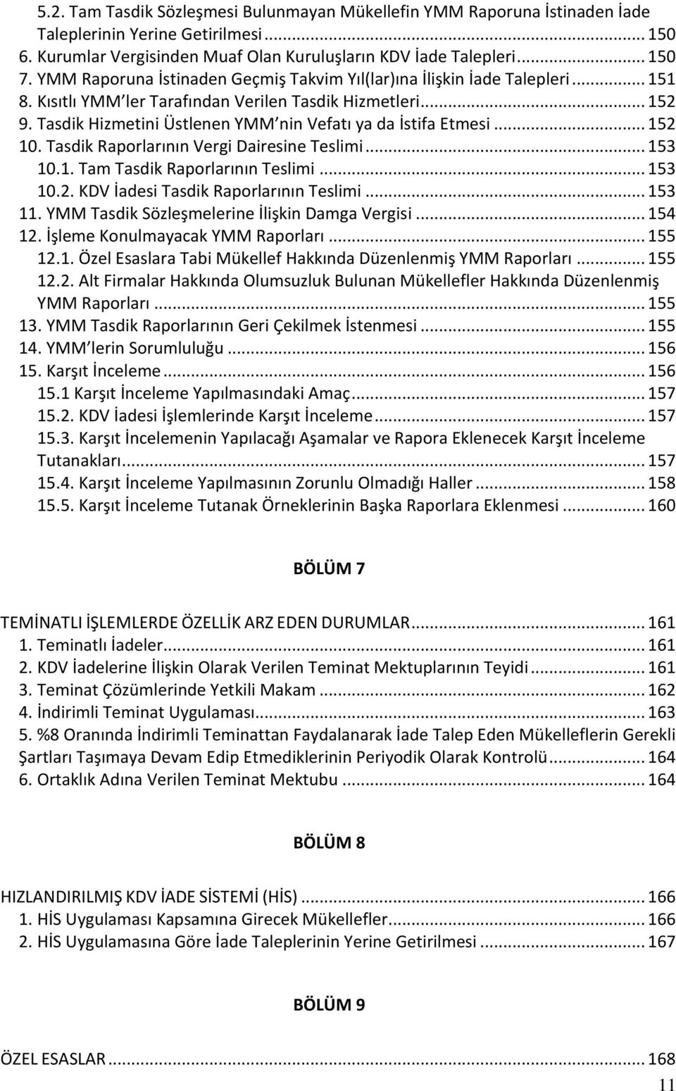 Tasdik Hizmetini Üstlenen YMM nin Vefatı ya da İstifa Etmesi... 152 10. Tasdik Raporlarının Vergi Dairesine Teslimi... 153 10.1. Tam Tasdik Raporlarının Teslimi... 153 10.2. KDV İadesi Tasdik Raporlarının Teslimi.