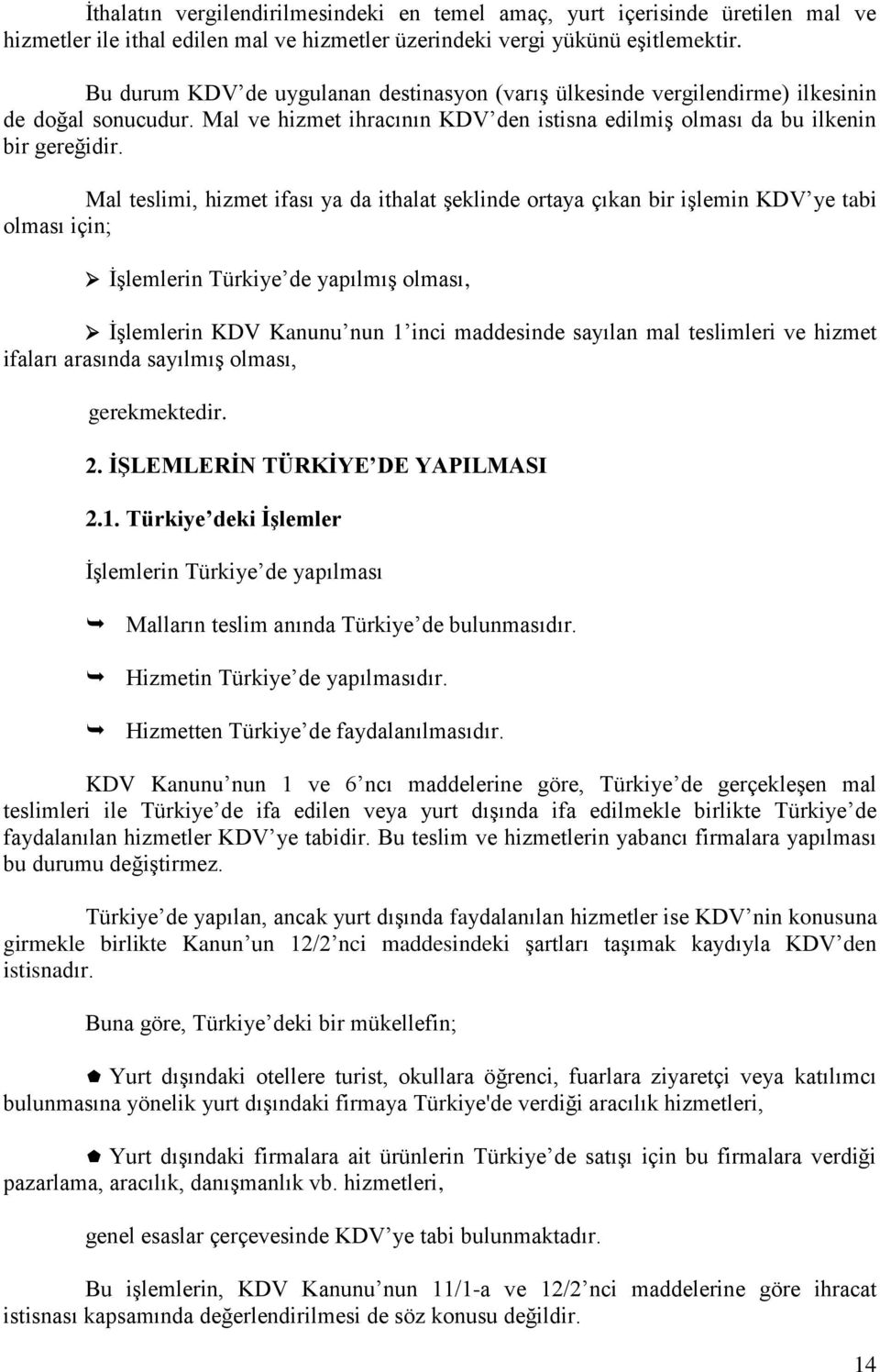 Mal teslimi, hizmet ifası ya da ithalat şeklinde ortaya çıkan bir işlemin KDV ye tabi olması için; İşlemlerin Türkiye de yapılmış olması, İşlemlerin KDV Kanunu nun 1 inci maddesinde sayılan mal