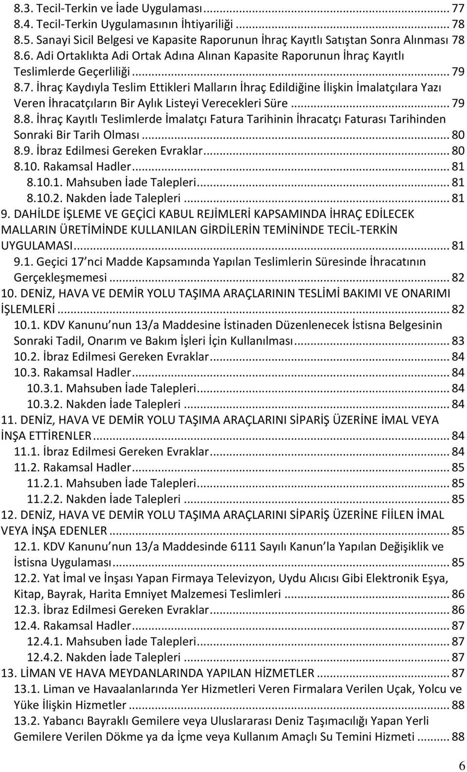 8.7. İhraç Kaydıyla Teslim Ettikleri Malların İhraç Edildiğine İlişkin İmalatçılara Yazı Veren İhracatçıların Bir Aylık Listeyi Verecekleri Süre... 79 8.8. İhraç Kayıtlı Teslimlerde İmalatçı Fatura Tarihinin İhracatçı Faturası Tarihinden Sonraki Bir Tarih Olması.