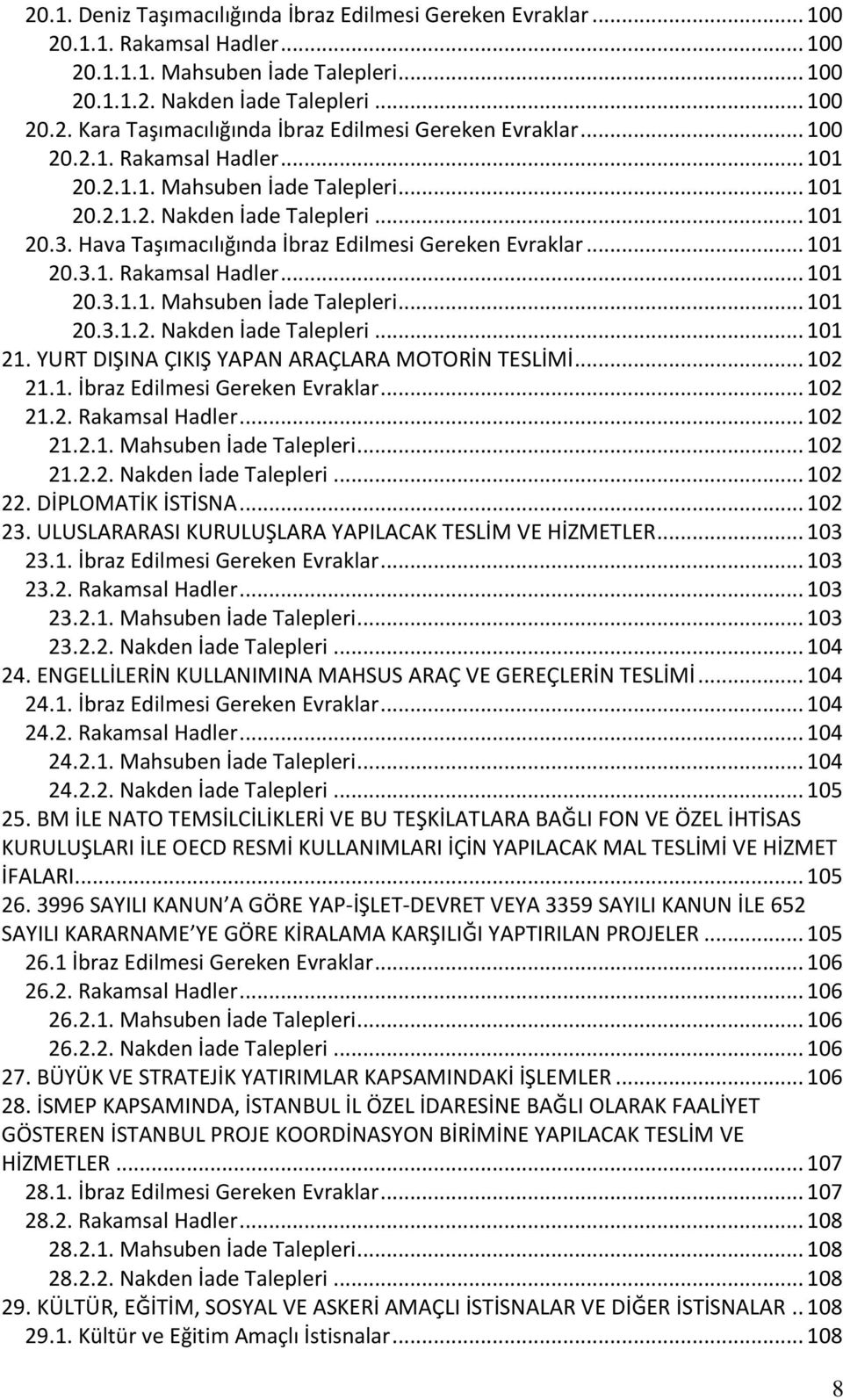 YURT DIŞINA ÇIKIŞ YAPAN ARAÇLARA MOTORİN TESLİMİ... 102 21.1. İbraz Edilmesi Gereken Evraklar... 102 21.2. Rakamsal Hadler... 102 21.2.1. Mahsuben İade Talepleri... 102 21.2.2. Nakden İade Talepleri.