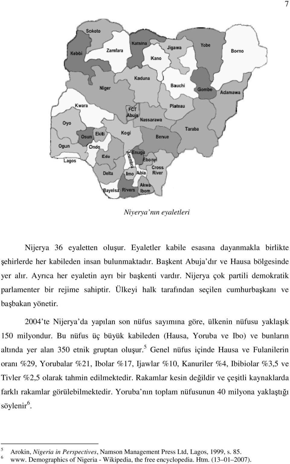 2004 te Nijerya da yapılan son nüfus sayımına göre, ülkenin nüfusu yaklaşık 150 milyondur. Bu nüfus üç büyük kabileden (Hausa, Yoruba ve Ibo) ve bunların altında yer alan 350 etnik gruptan oluşur.