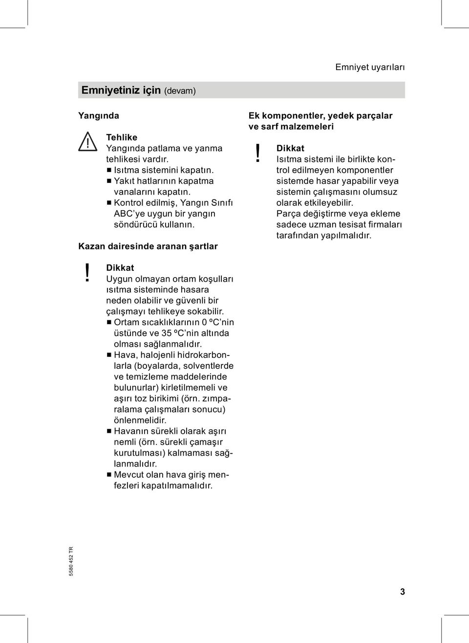 Dikkat Uygun olmayan ortam koşulları ısıtma sisteminde hasara neden olabilir ve güvenli bir çalışmayı tehlikeye sokabilir.