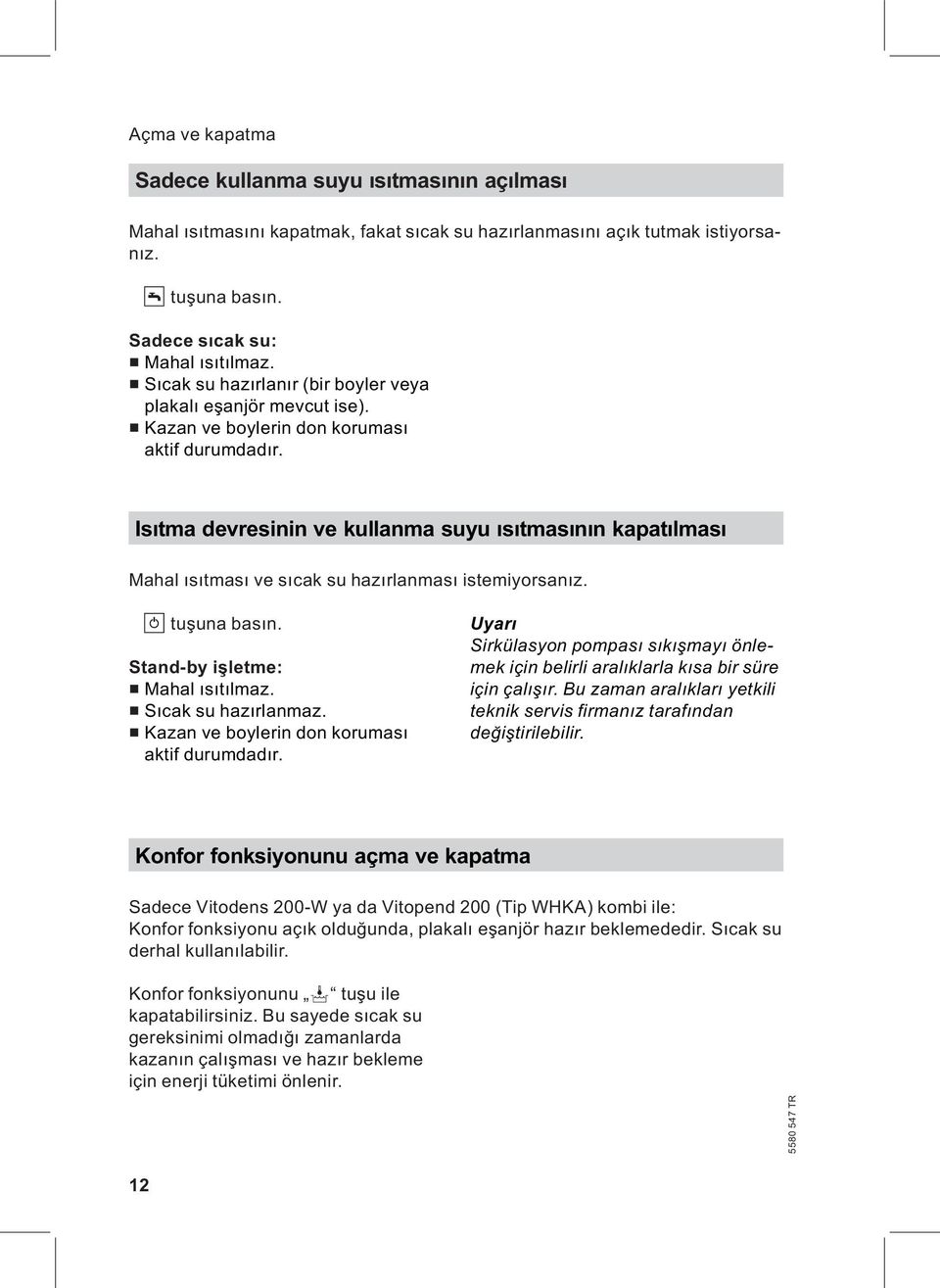 Isıtma devresinin ve kullanma suyu ısıtmasının kapatılması Mahal ısıtması ve sıcak su hazırlanması istemiyorsanız. K tuşuna basın. Stand-by işletme: & Mahal ısıtılmaz. & Sıcak su hazırlanmaz.