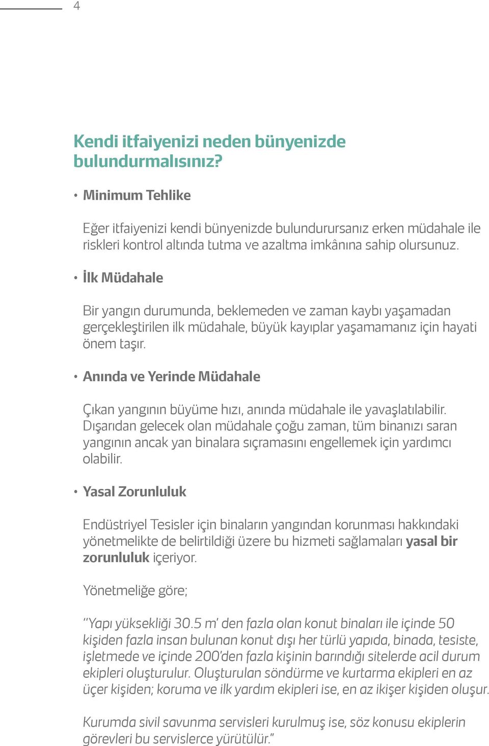 İlk Müdahale Bir yangın durumunda, beklemeden ve zaman kaybı yaşamadan gerçekleştirilen ilk müdahale, büyük kayıplar yaşamamanız için hayati önem taşır.