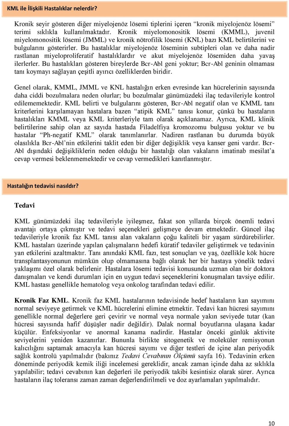 Bu hastalıklar miyelojenöz löseminin subtipleri olan ve daha nadir rastlanan miyeloproliferatif hastalıklardır ve akut miyelojenöz lösemiden daha yavaş ilerlerler.