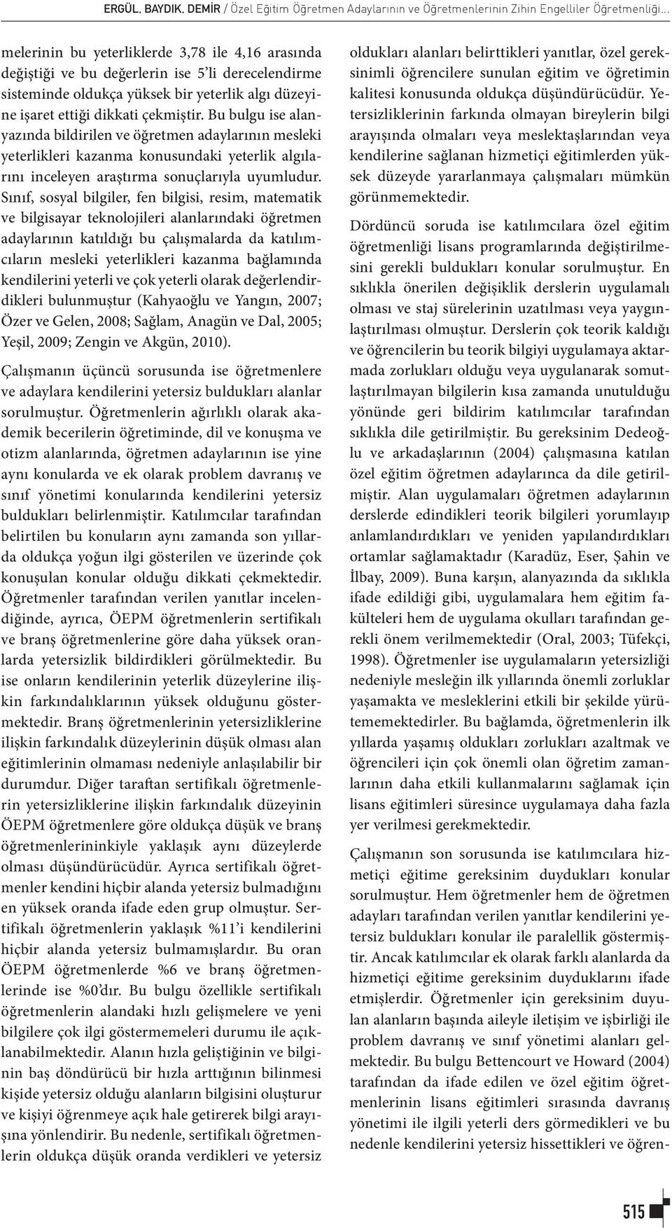 Bu bulgu ise alanyazında bildirilen ve öğretmen adaylarının mesleki yeterlikleri kazanma konusundaki yeterlik algılarını inceleyen araştırma sonuçlarıyla uyumludur.