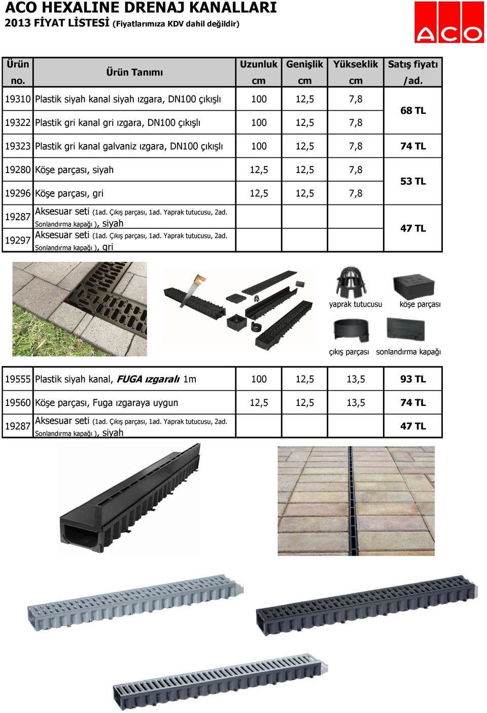 gri kanal galvaniz ızgara, DN100 çıkışlı 100 12,5 7,8 74 TL 19280 Köşe parçası, siyah 12,5 12,5 7,8 19296 Köşe parçası, gri 12,5 12,5 7,8 Aksesuar seti (1ad. Çıkış parçası, 1ad. Yaprak tutucusu, 2ad.