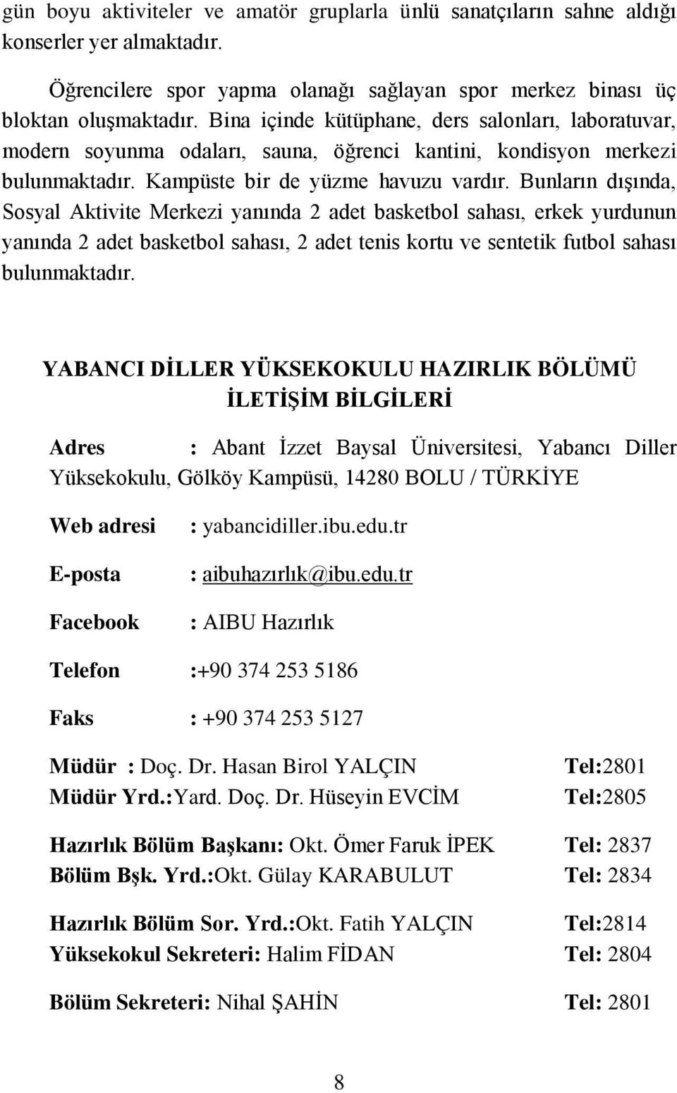 Bunların dışında, Sosyal Aktivite Merkezi yanında 2 adet basketbol sahası, erkek yurdunun yanında 2 adet basketbol sahası, 2 adet tenis kortu ve sentetik futbol sahası bulunmaktadır.