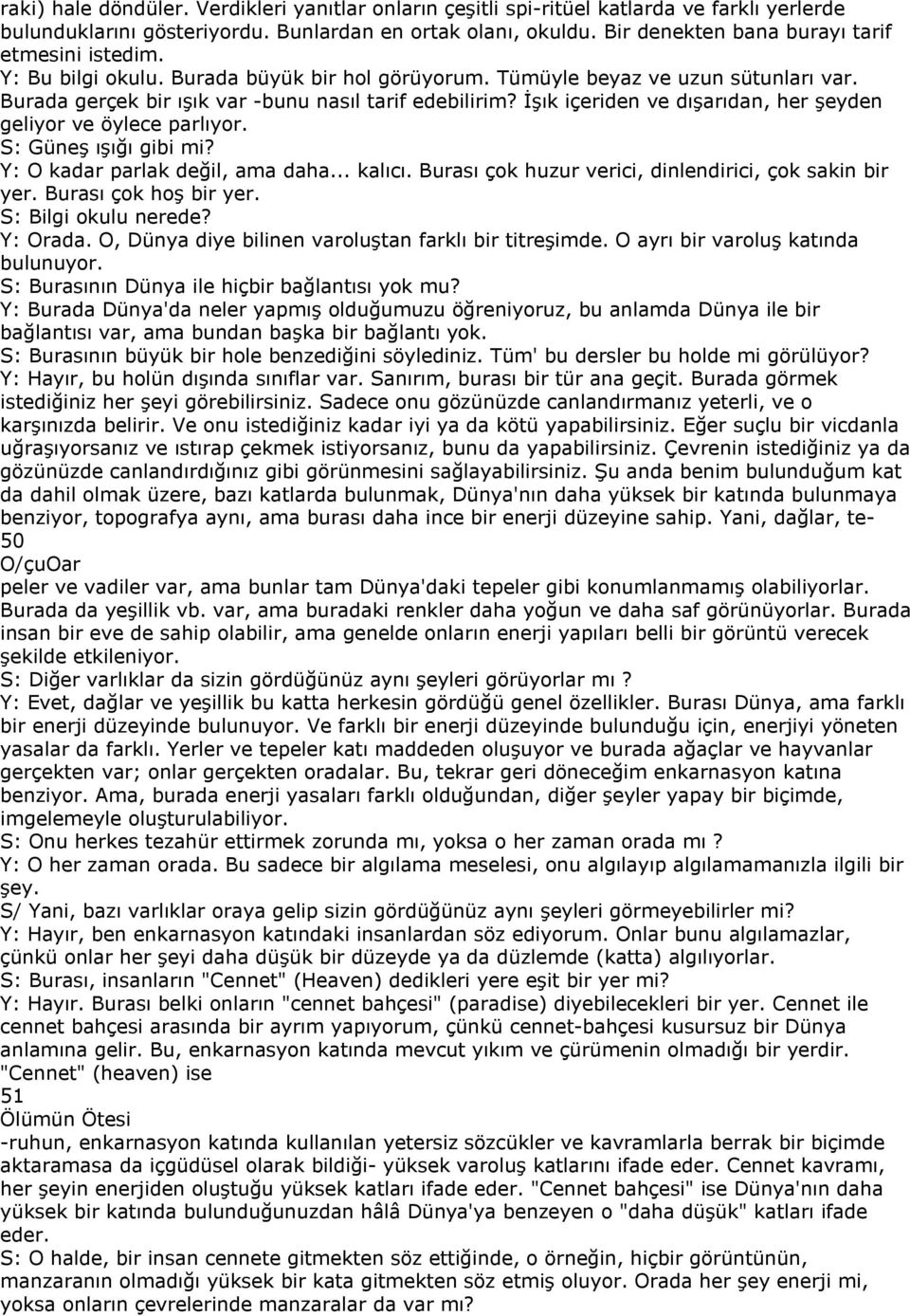 İşık içeriden ve dışarıdan, her şeyden geliyor ve öylece parlıyor. S: Güneş ışığı gibi mi? Y: O kadar parlak değil, ama daha... kalıcı. Burası çok huzur verici, dinlendirici, çok sakin bir yer.