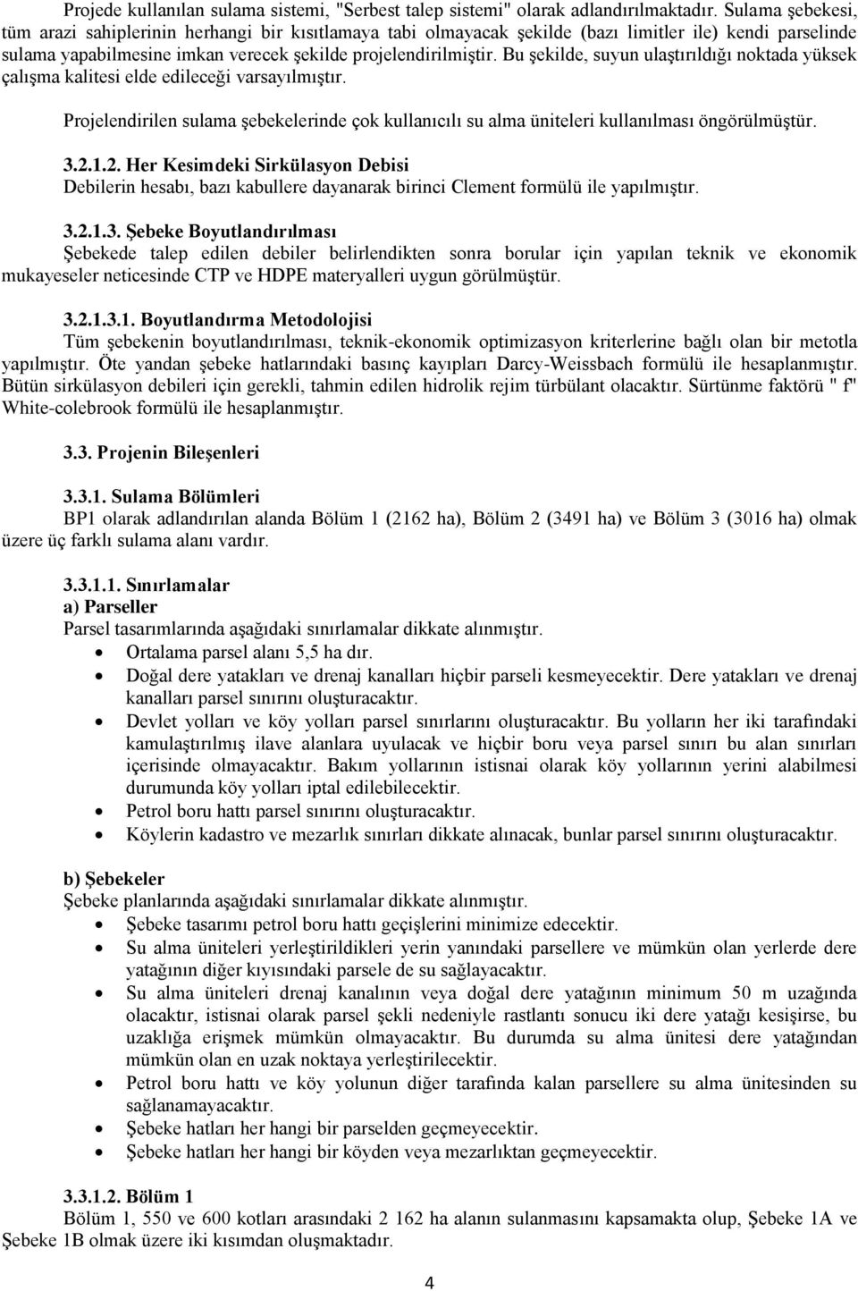 Bu şekilde, suyun ulaştırıldığı noktada yüksek çalışma kalitesi elde edileceği varsayılmıştır. Projelendirilen sulama şebekelerinde çok kullanıcılı su alma üniteleri kullanılması öngörülmüştür. 3.2.1.