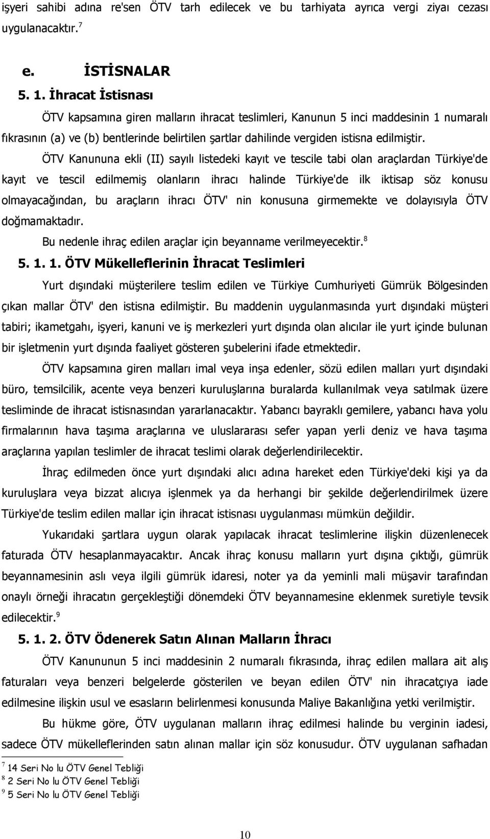 ÖTV Kanununa ekli (II) sayılı listedeki kayıt ve tescile tabi olan araçlardan Türkiye'de kayıt ve tescil edilmemiş olanların ihracı halinde Türkiye'de ilk iktisap söz konusu olmayacağından, bu