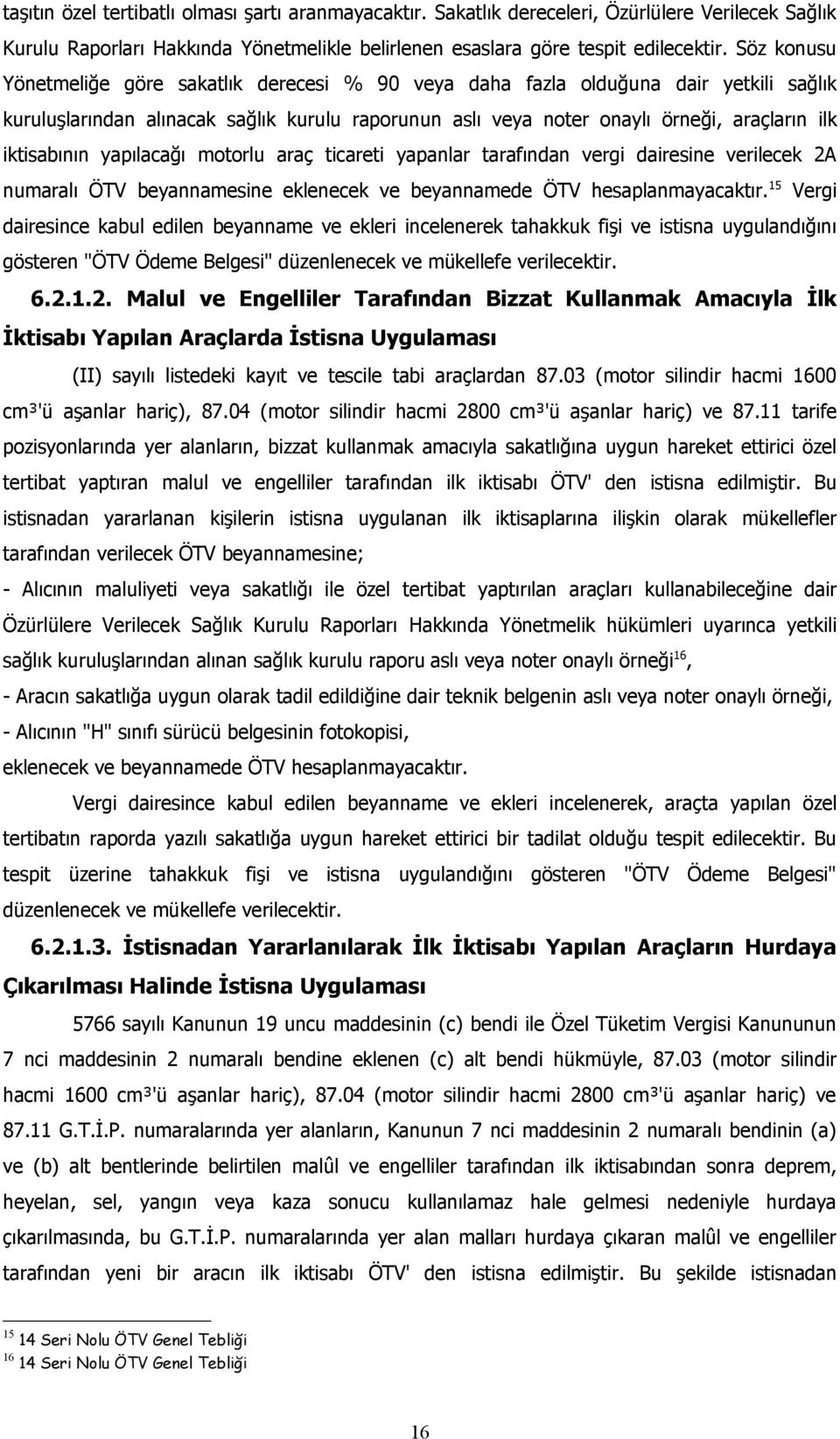 iktisabının yapılacağı motorlu araç ticareti yapanlar tarafından vergi dairesine verilecek 2A numaralı ÖTV beyannamesine eklenecek ve beyannamede ÖTV hesaplanmayacaktır.