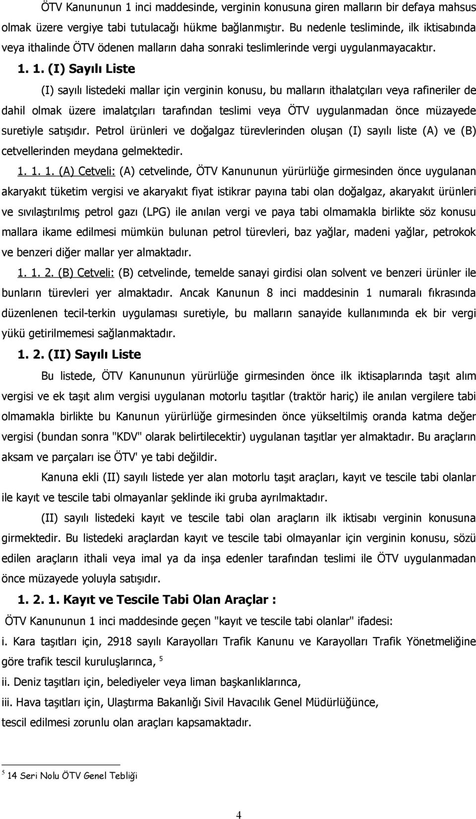 1. (I) Sayılı Liste (I) sayılı listedeki mallar için verginin konusu, bu malların ithalatçıları veya rafineriler de dahil olmak üzere imalatçıları tarafından teslimi veya ÖTV uygulanmadan önce