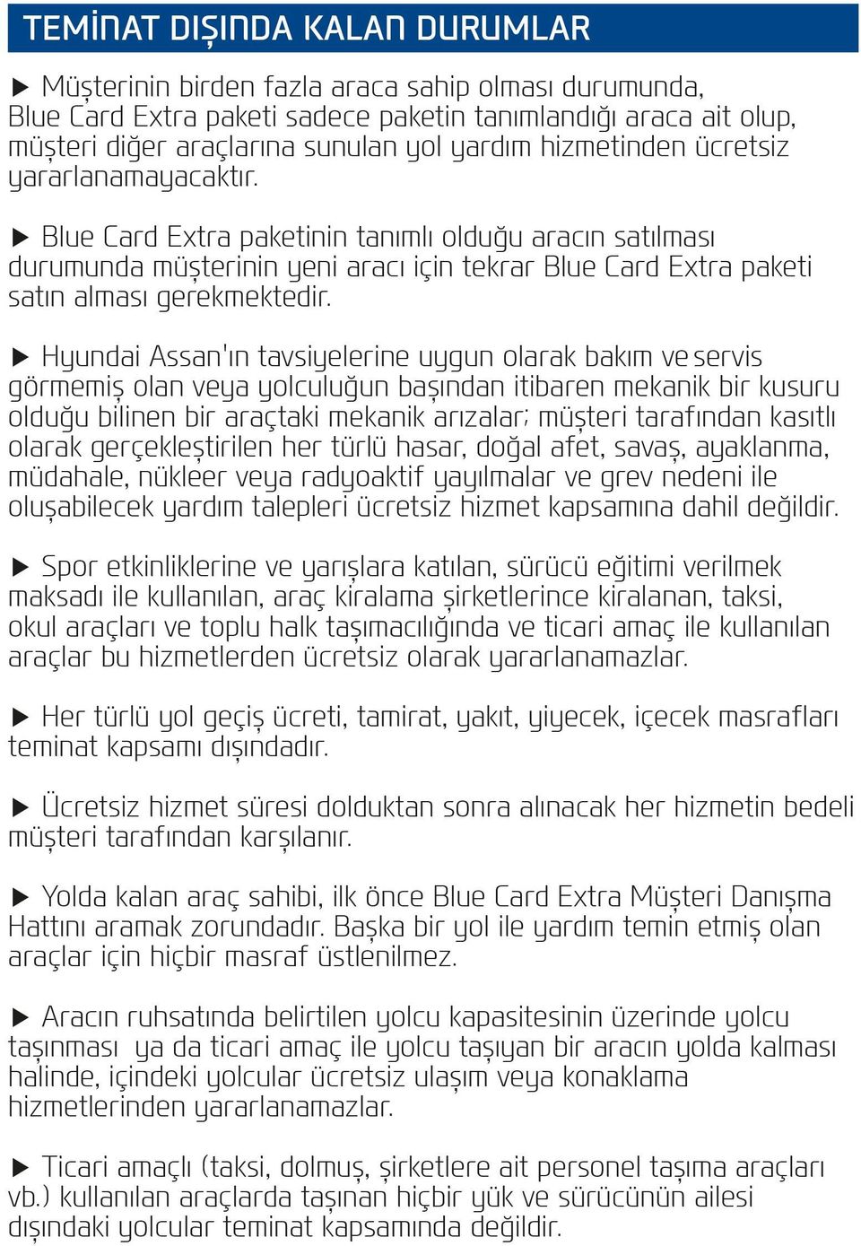 Hyundai Assan'ın tavsiyelerine uygun olarak bakım ve servis görmemiş olan veya yolculuğun başından itibaren mekanik bir kusuru olduğu bilinen bir araçtaki mekanik arızalar; müşteri tarafından kasıtlı