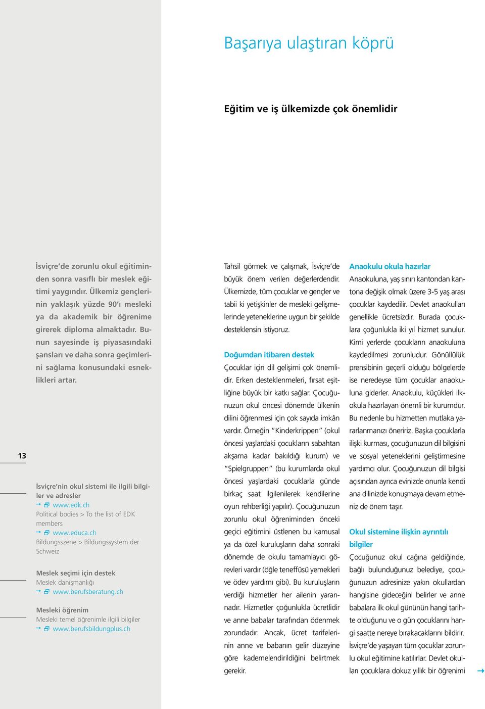 Bunun sayesinde iş piyasasındaki şansları ve daha sonra geçimlerini sağlama konusundaki esneklikleri artar. İsviçre nin okul sistemi ile ilgili bilgiler ve adresler www.edk.