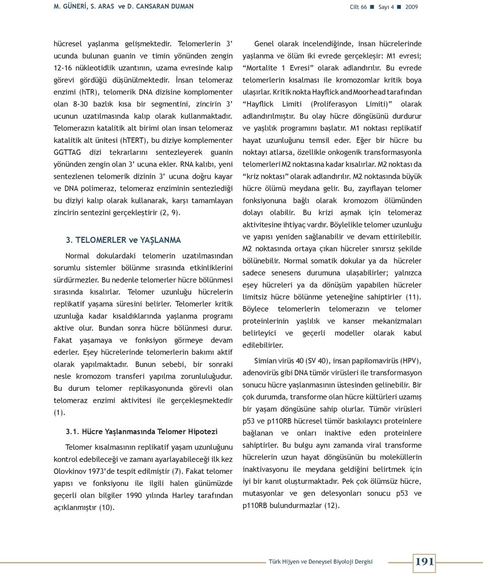 İnsan telomeraz enzimi (htr), telomerik DNA dizisine komplomenter olan 8-30 bazlık kısa bir segmentini, zincirin 3 ucunun uzatılmasında kalıp olarak kullanmaktadır.