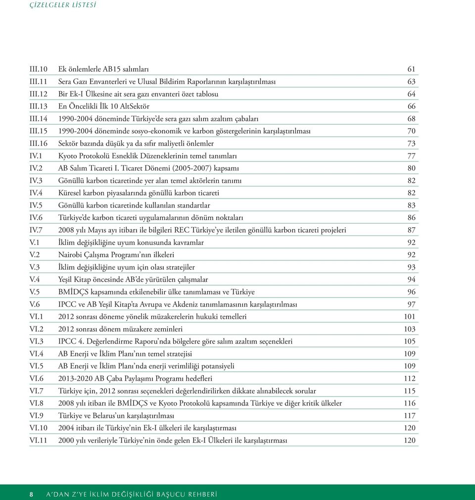 15 1990-2004 döneminde sosyo-ekonomik ve karbon göstergelerinin karşılaştırılması 70 III.16 Sektör bazında düşük ya da sıfır maliyetli önlemler 73 IV.