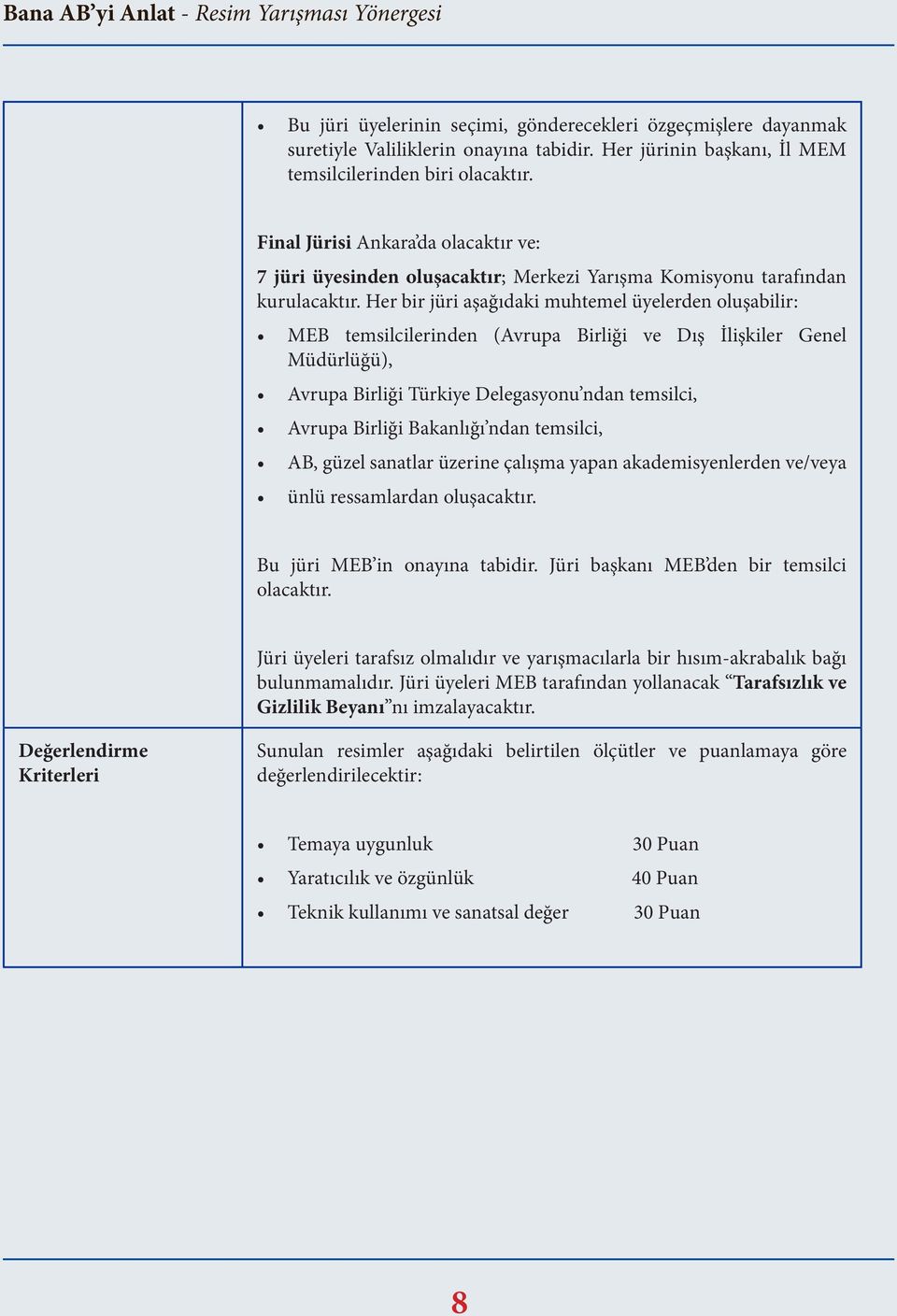 Her bir jüri aşağıdaki muhtemel üyelerden oluşabilir: MEB temsilcilerinden (Avrupa Birliği ve Dış İlişkiler Genel Müdürlüğü), Avrupa Birliği Türkiye Delegasyonu ndan temsilci, Avrupa Birliği