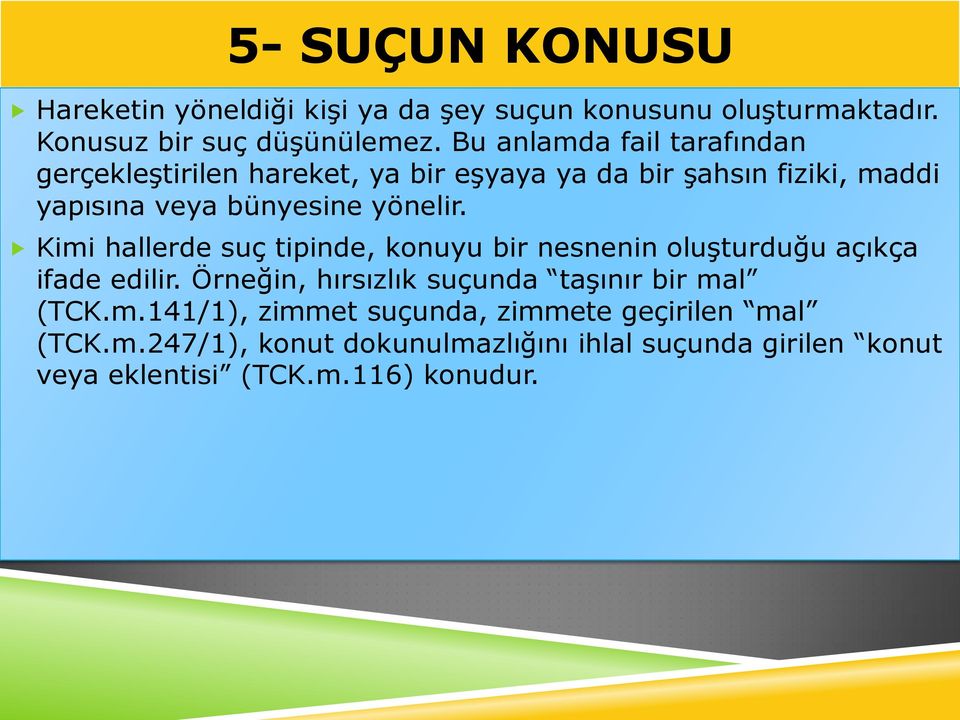 Kimi hallerde suç tipinde, konuyu bir nesnenin oluşturduğu açıkça ifade edilir. Örneğin, hırsızlık suçunda taşınır bir mal (TCK.m.141/1), zimmet suçunda, zimmete geçirilen mal (TCK.