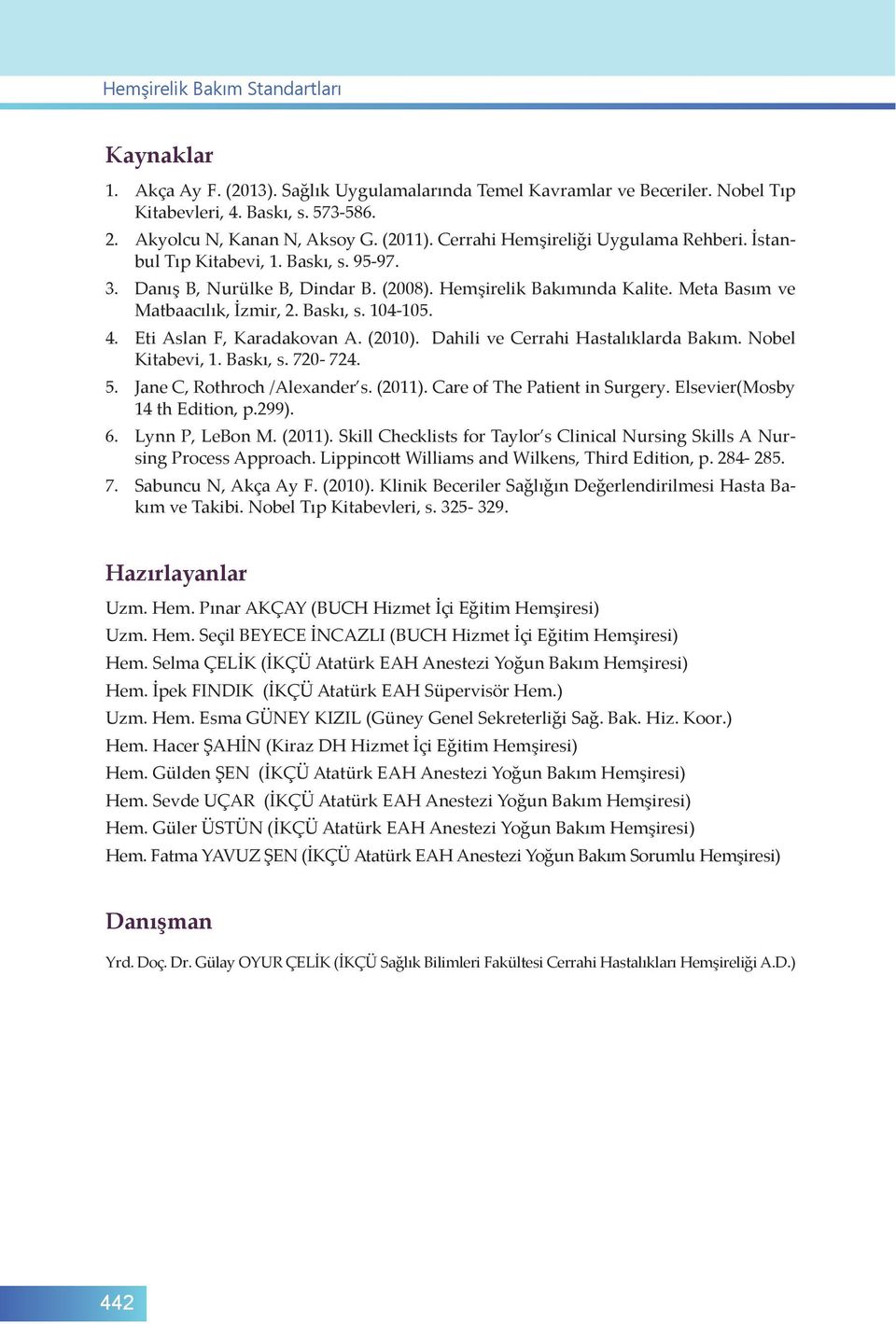 4. Eti Aslan F, Karadakovan A. (2010). Dahili ve Cerrahi Hastalıklarda Bakım. Nobel Kitabevi, 1. Baskı, s. 720-724. 5. Jane C, Rothroch /Alexander s. (2011). Care of The Patient in Surgery.