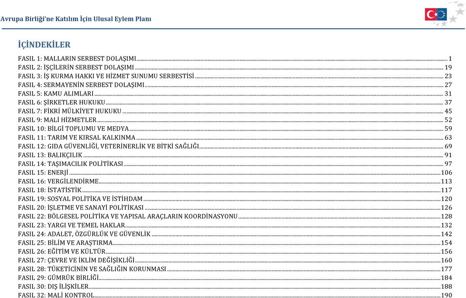 .. 59 FASIL 11: TARIM VE KIRSAL KALKINMA... 63 FASIL 12: GIDA GÜVENLİĞİ, VETERİNERLİK VE BİTKİ SAĞLIĞI... 69 FASIL 13: BALIKÇILIK... 91 FASIL 14: TAŞIMACILIK POLİTİKASI... 97 FASIL 15: ENERJİ.