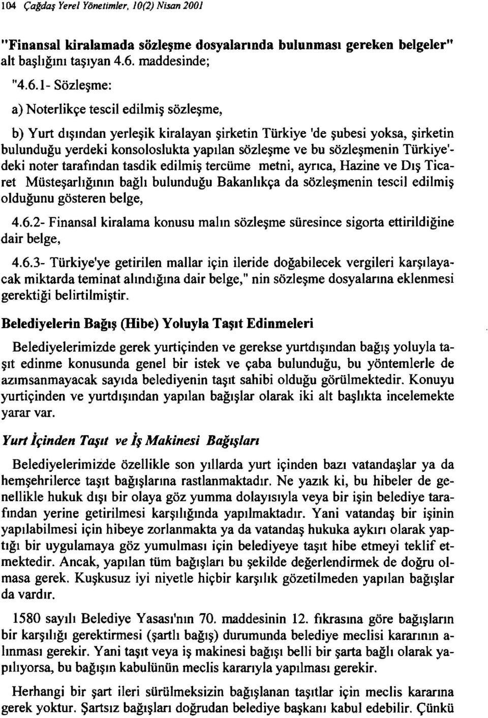 1- Sözleşme: a) Noterlikçe tescil edilmiş sözleşme, b) Yurt dışından yerleşik kiralayan şirketin Türkiye 'de şubesi yoksa, şirketin bulunduğu yerdeki konsoloslukta yapılan sözleşme ve bu sözleşmenin