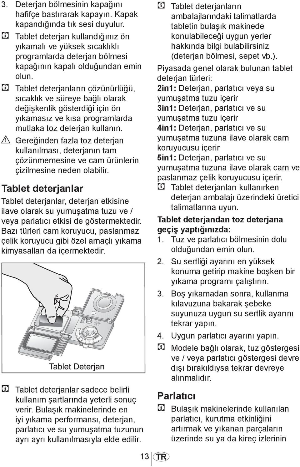 C Tablet deterjanların çözünürlüğü, sıcaklık ve süreye bağlı olarak değişkenlik gösterdiği için ön yıkamasız ve kısa programlarda mutlaka toz deterjan kullanın.