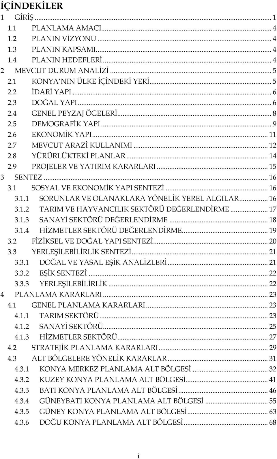 9 PROJELER VE YATIRIM KARARLARI... 15 3 SENTEZ... 16 3.1 SOSYAL VE EKONOMİK YAPI SENTEZİ... 16 3.1.1 SORUNLAR VE OLANAKLARA YÖNELİK YEREL ALGILAR... 16 3.1.2 TARIM VE HAYVANCILIK SEKTÖRÜ DEĞERLENDİRME.