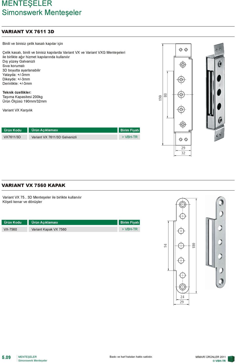 Dikeyde: +/-3mm Derinlikte: +/-3mm Taşıma Kapasitesi 200kg Ürün Ölçüsü 190mm/32mm Variant VX Karşılık VX7611/3D Variant VX 7611/3D