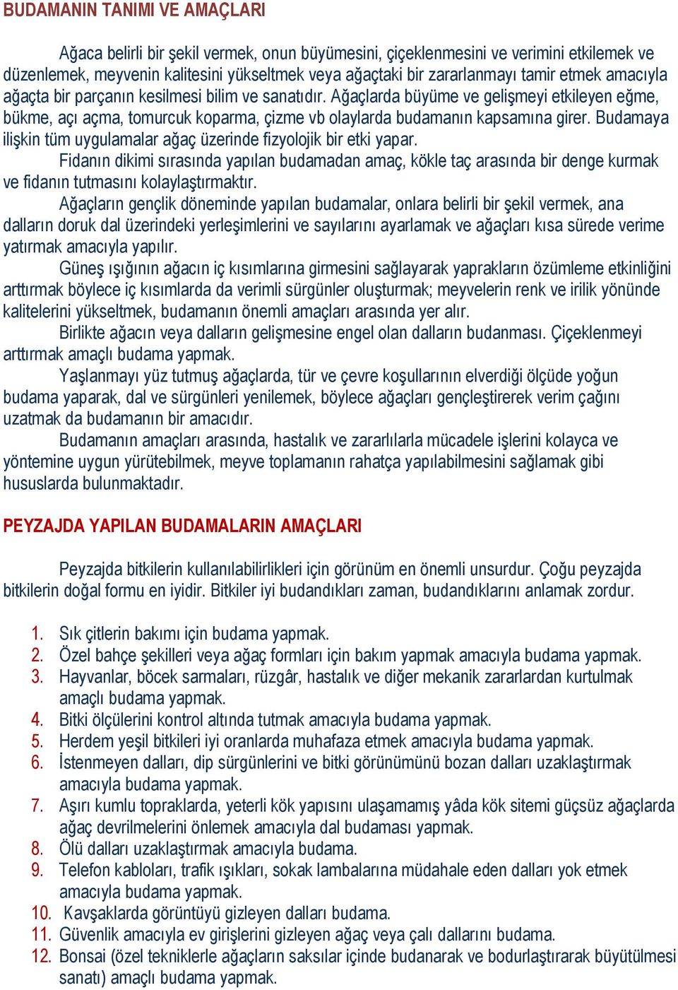 Budamaya ilişkin tüm uygulamalar ağaç üzerinde fizyolojik bir etki yapar. Fidanın dikimi sırasında yapılan budamadan amaç, kökle taç arasında bir denge kurmak ve fidanın tutmasını kolaylaştırmaktır.