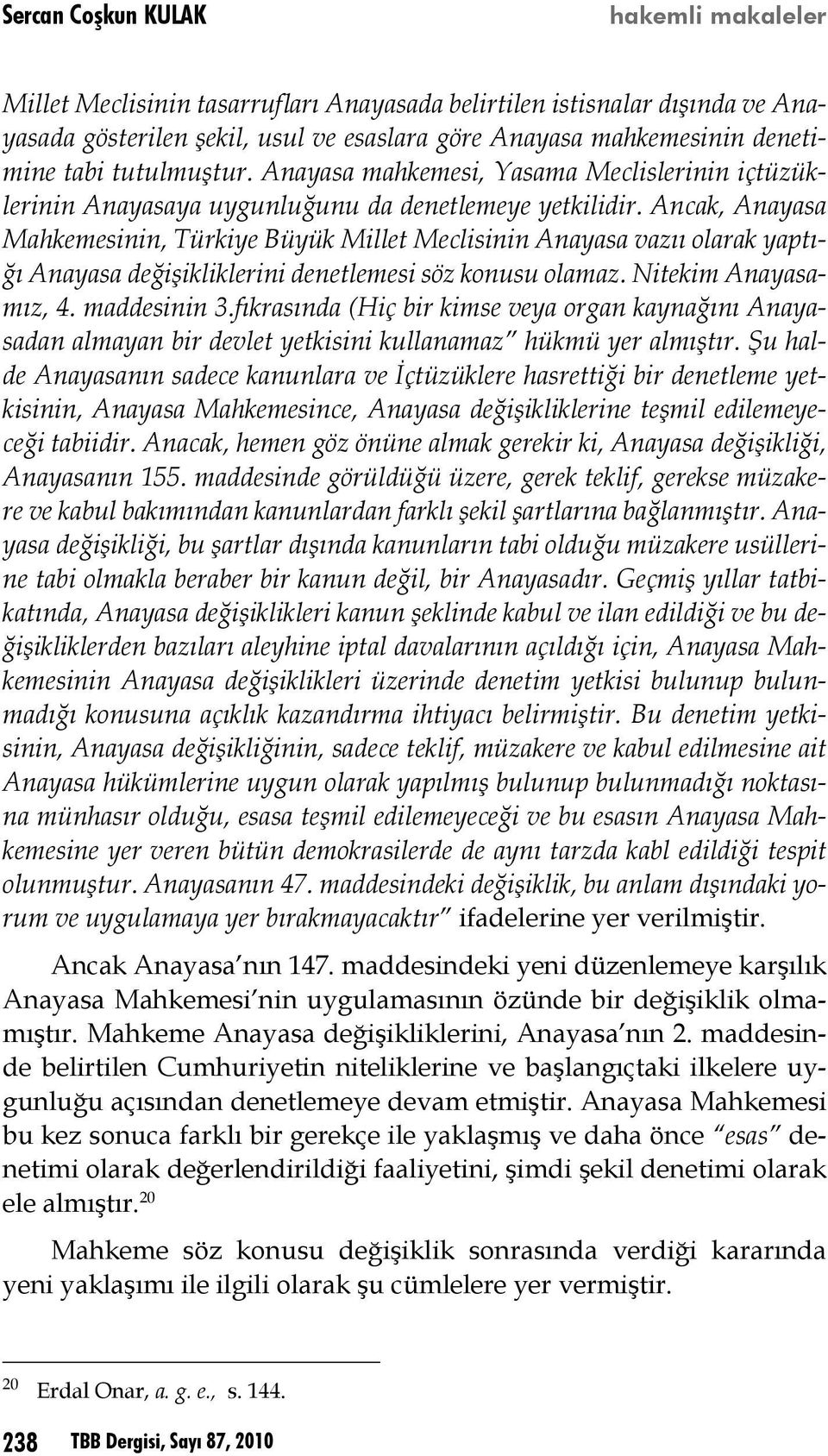 Ancak, Anayasa Mahkemesinin, Türkiye Büyük Millet Meclisinin Anayasa vazıı olarak yaptığı Anayasa değişikliklerini denetlemesi söz konusu olamaz. Nitekim Anayasamız, 4. maddesinin 3.