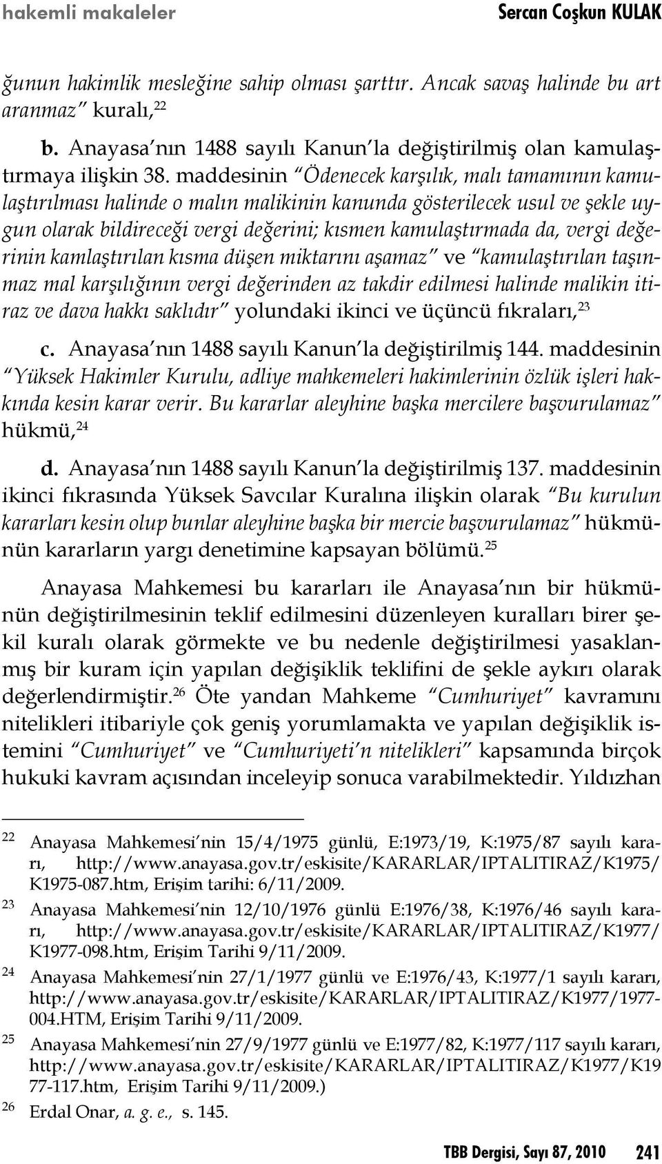 maddesinin Ödenecek karşılık, malı tamamının kamulaştırılması halinde o malın malikinin kanunda gösterilecek usul ve şekle uygun olarak bildireceği vergi değerini; kısmen kamulaştırmada da, vergi