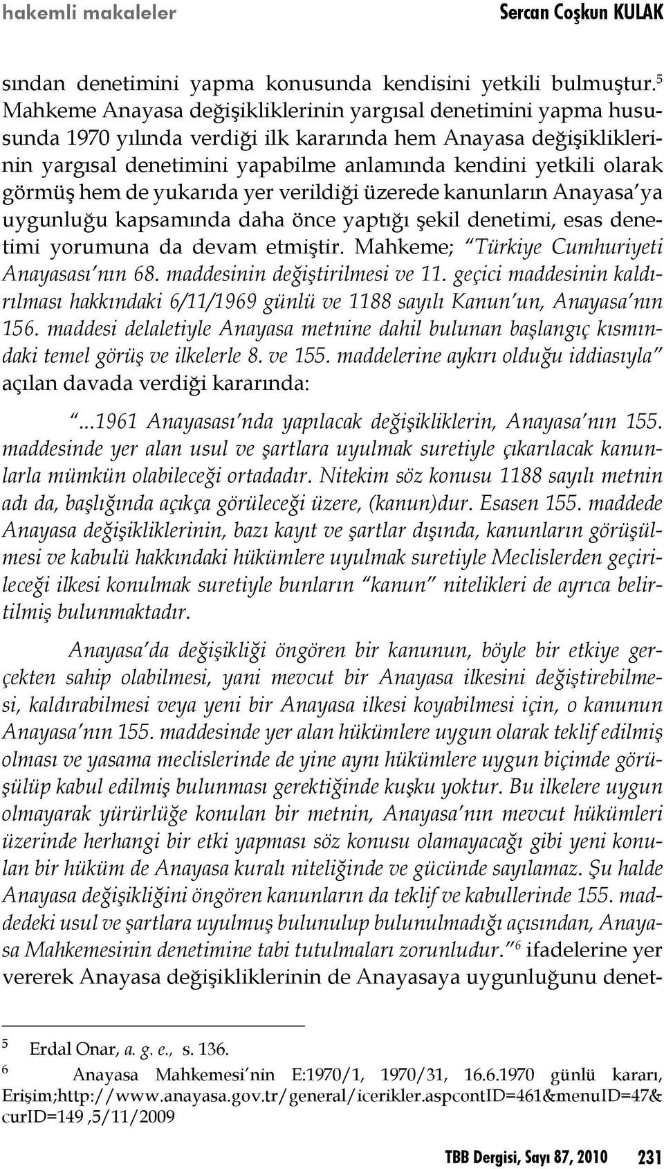 görmüş hem de yukarıda yer verildiği üzerede kanunların Anayasa ya uygunluğu kapsamında daha önce yaptığı şekil denetimi, esas denetimi yorumuna da devam etmiştir.