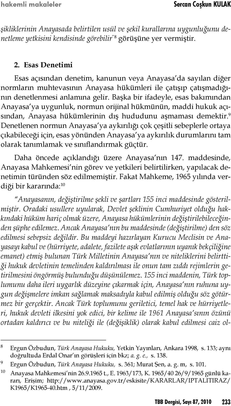 Başka bir ifadeyle, esas bakımından Anayasa ya uygunluk, normun orijinal hükmünün, maddi hukuk açısından, Anayasa hükümlerinin dış hududunu aşmaması demektir.