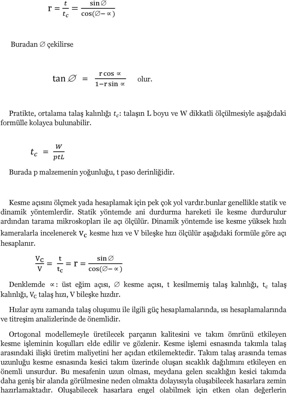 bunlar genellikle statik ve dinamik yöntemlerdir. Statik yöntemde ani durdurma hareketi ile kesme durdurulur ardından tarama mikroskopları ile açı ölçülür.