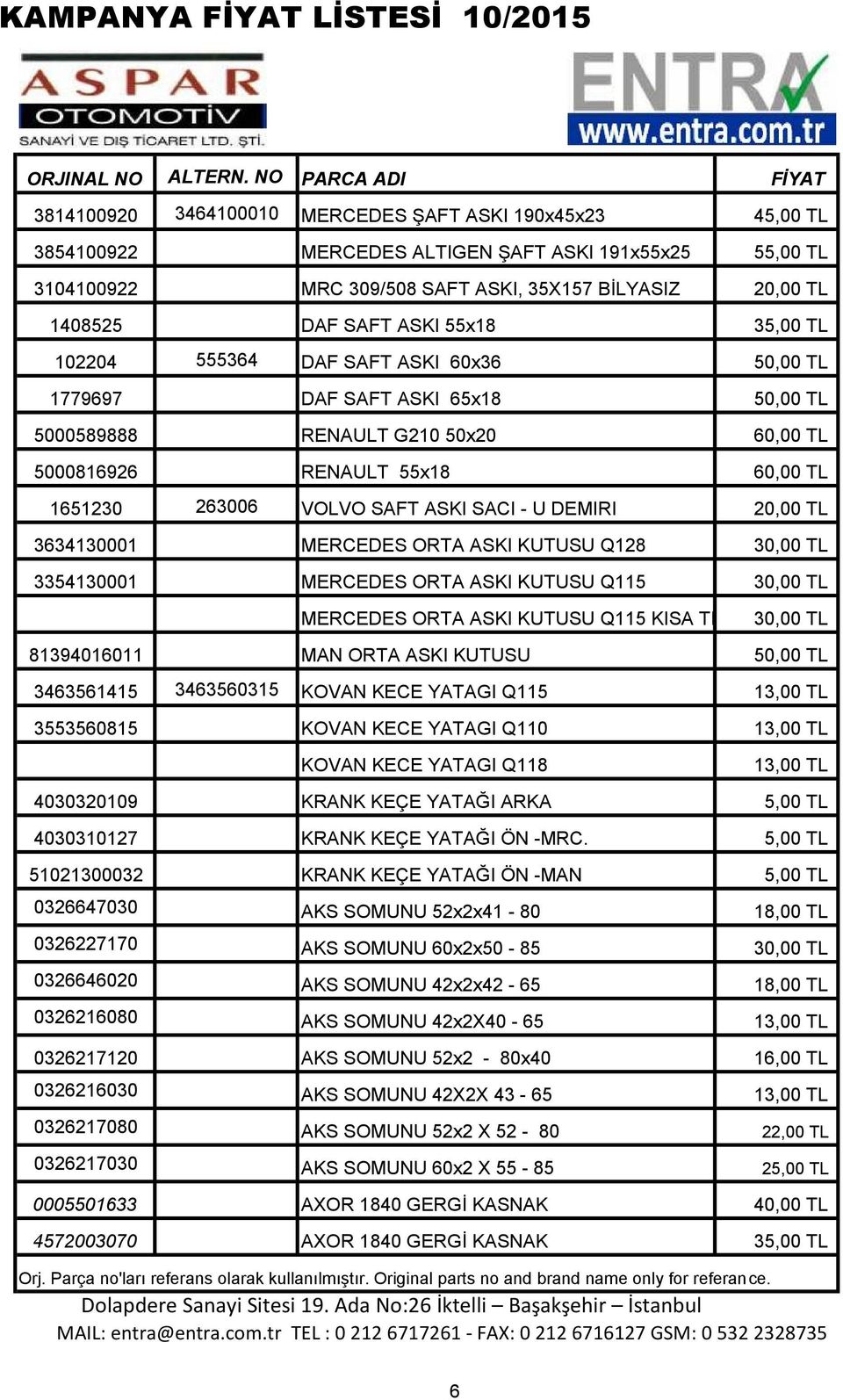 SACI - U DEMIRI 20,00 TL 3634130001 MERCEDES ORTA ASKI KUTUSU Q128 30,00 TL 3354130001 MERCEDES ORTA ASKI KUTUSU Q115 30,00 TL MERCEDES ORTA ASKI KUTUSU Q115 KISA TIP 30,00 TL 81394016011 MAN ORTA