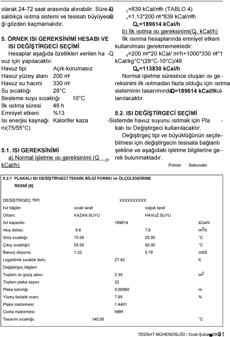 Havuz tipi Açık-korumasız Havuz yüzey alanı 200 m 2 Havuz su hacmi 330 m 2 Su sıcaklığı 28 C Besleme suyu sıcaklığı 10 C Đlk ısıtma süresi 48 h Emniyet etkeni %13 Isı enerjisi kaynağı Kalorifer kaza