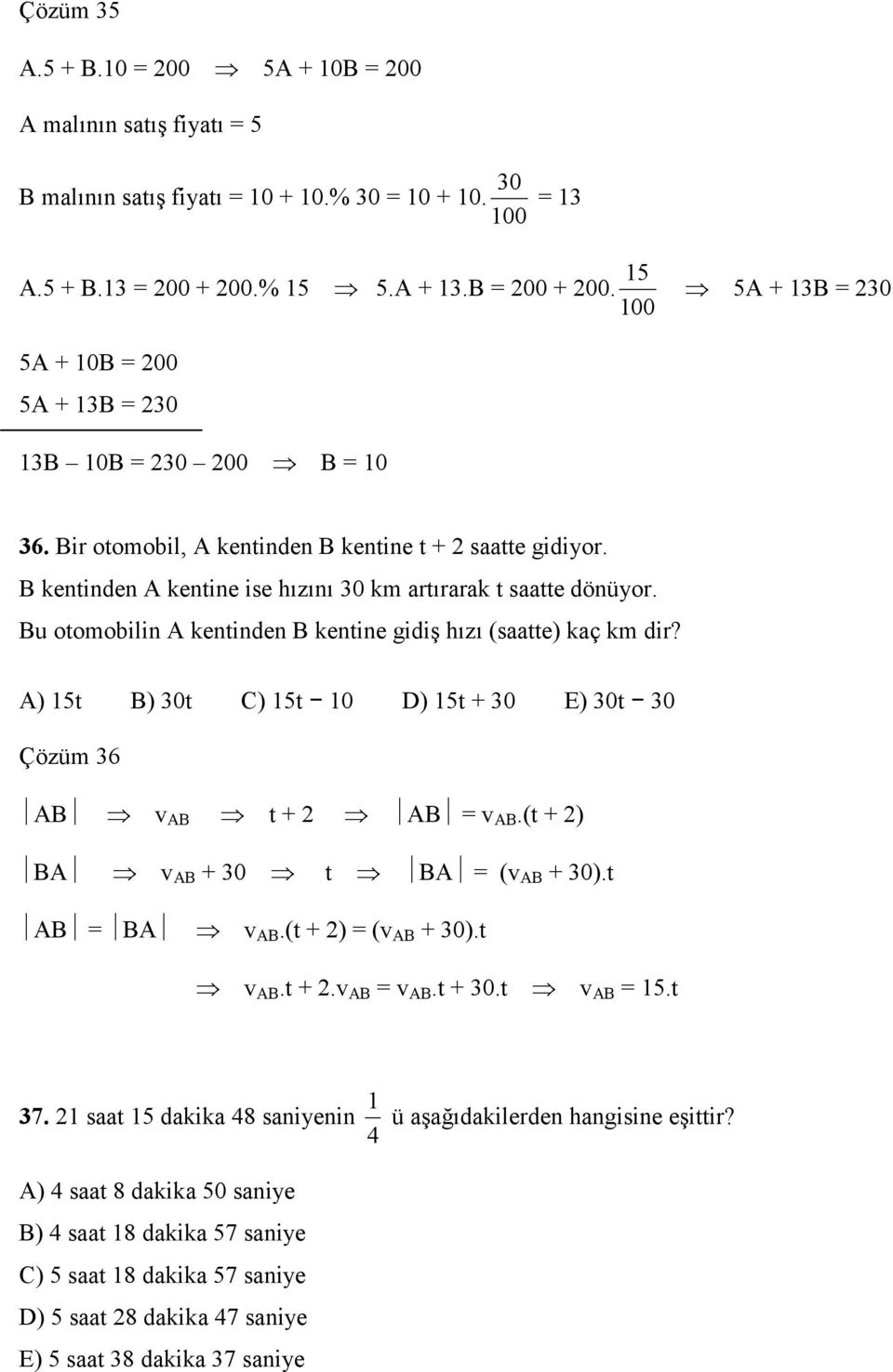 Bu otomobilin A kentinden B kentine gidiş hızı (saatte) kaç km dir? A) 15t B) 30t C) 15t 10 D) 15t + 30 E) 30t 30 Çözüm 36 AB v AB t + AB v AB.(t + ) BA v AB + 30 t BA (v AB + 30).t AB BA v AB.