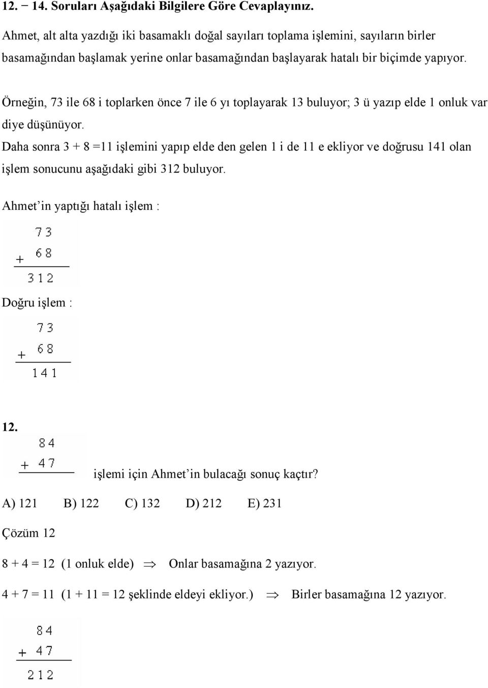 Örneğin, 73 ile 68 i toplarken önce 7 ile 6 yı toplayarak 13 buluyor; 3 ü yazıp elde 1 onluk var diye düşünüyor.