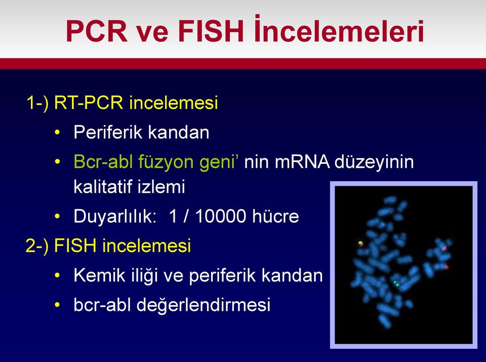 kalitatif izlemi Duyarlılık: 1 / 10000 hücre 2-) FISH