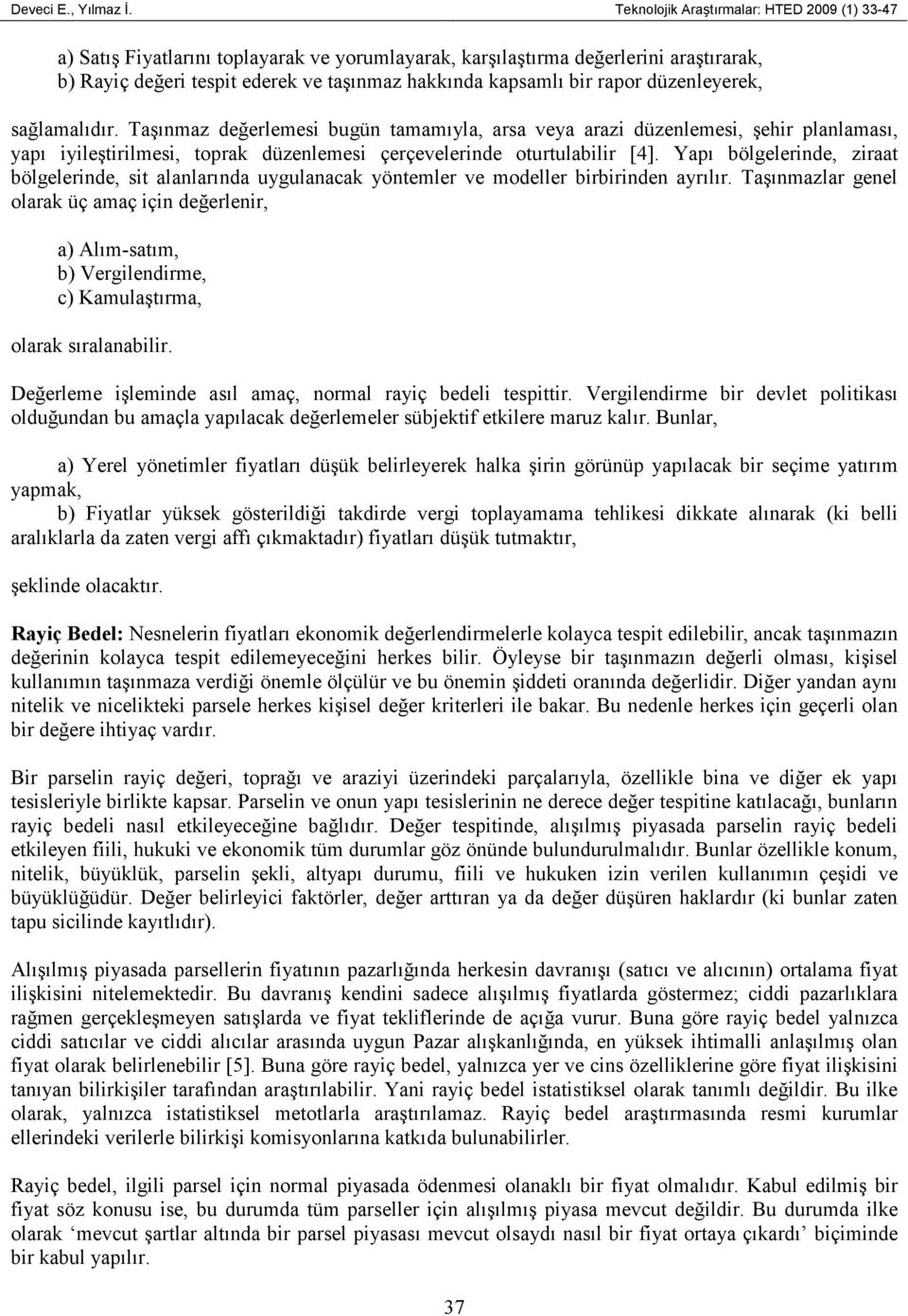 rapor düzenleyerek, sağlamalıdır. Taşınmaz değerlemesi bugün tamamıyla, arsa veya arazi düzenlemesi, şehir planlaması, yapı iyileştirilmesi, toprak düzenlemesi çerçevelerinde oturtulabilir [4].