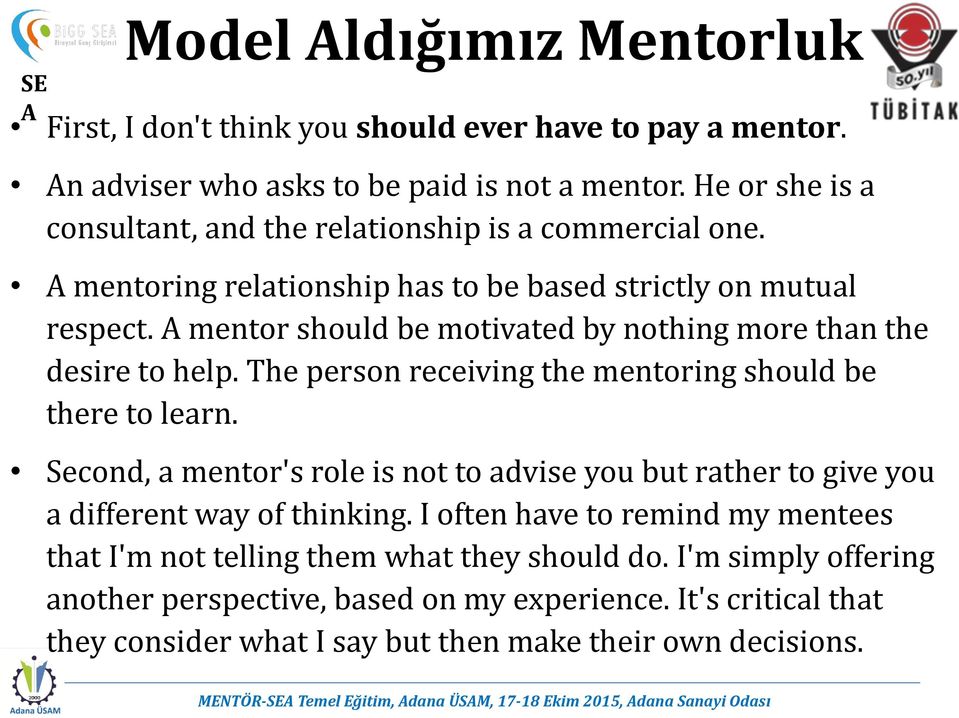 mentor should be motivated by nothing more than the desire to help. The person receiving the mentoring should be there to learn.
